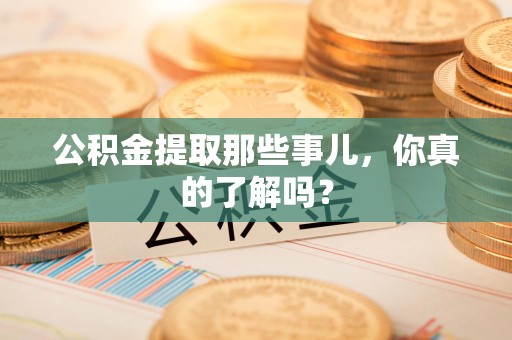 凤阳公积金提取那些事儿，你真的了解吗？