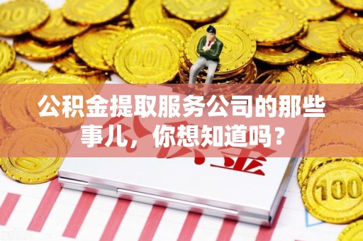 凤阳公积金提取服务公司的那些事儿，你想知道吗？