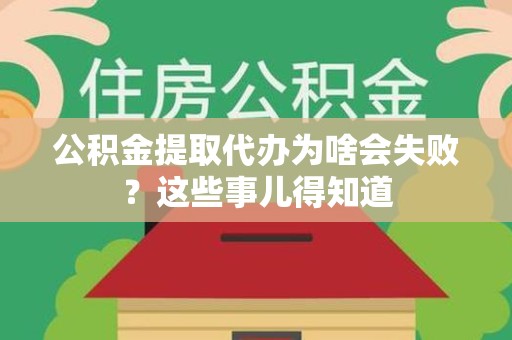 凤阳公积金提取代办为啥会失败？这些事儿得知道