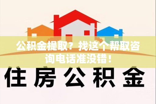 凤阳公积金提取？找这个帮取咨询电话准没错！