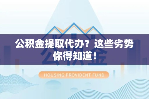 凤阳公积金提取代办？这些劣势你得知道！