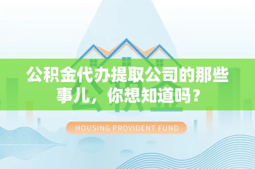 凤阳公积金代办提取公司的那些事儿，你想知道吗？