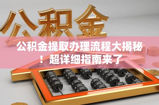 凤阳公积金提取办理流程大揭秘！超详细指南来了