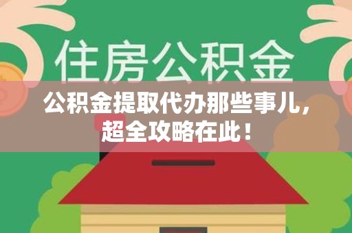 凤阳公积金提取代办那些事儿,超全攻略在此! 凤阳公积金提取代办那些事儿,超全攻略在此!