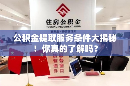 凤阳公积金提取服务条件大揭秘！你真的了解吗？