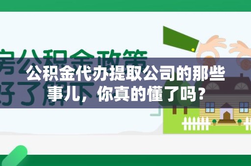 凤阳公积金代办提取公司的那些事儿，你真的懂了吗？