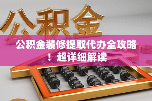 凤阳公积金装修提取代办全攻略！超详细解读
