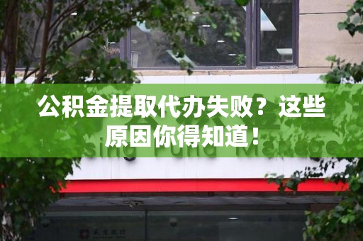 凤阳公积金提取代办失败?这些原因你得知道! 凤阳公积金提取代办失败?这些原因你得知道!