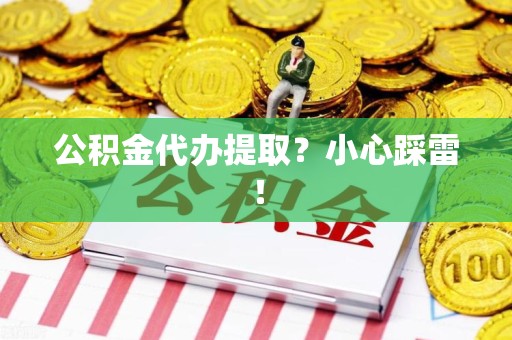凤阳公积金代办提取？小心踩雷！