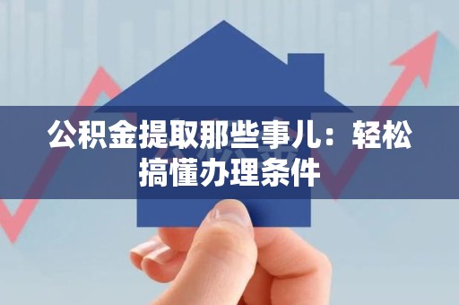 凤阳公积金提取那些事儿：轻松搞懂办理条件