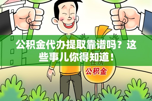 凤阳公积金代办提取靠谱吗?这些事儿你得知道! 凤阳公积金代办提取靠谱吗?这些事儿你得知道!