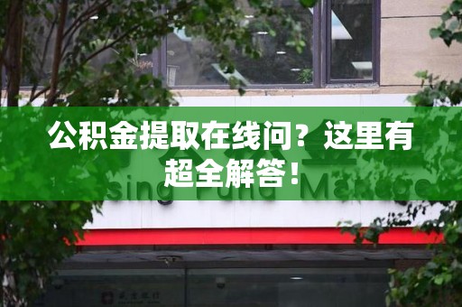 凤阳公积金提取在线问?这里有超全解答! 凤阳公积金提取在线问?这里有超全解答!