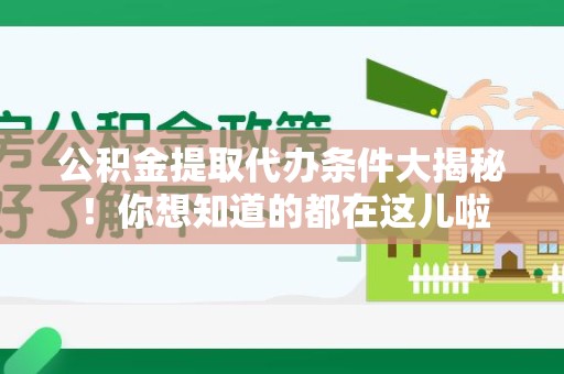 凤阳公积金提取代办条件大揭秘！你想知道的都在这儿啦