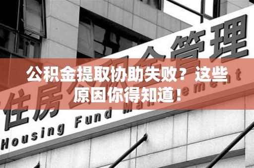 凤阳公积金提取协助失败?这些原因你得知道! 凤阳公积金提取协助失败?这些原因你得知道!