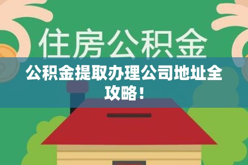 凤阳公积金提取办理公司地址全攻略！