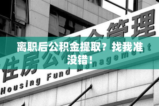 凤阳离职后公积金提取？找我准没错！