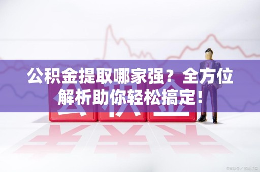 凤阳公积金提取哪家强？全方位解析助你轻松搞定！