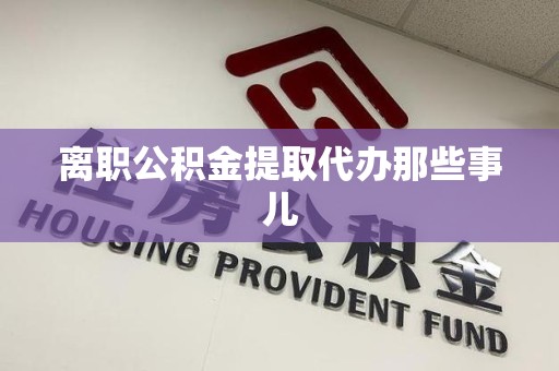 凤阳离职公积金提取代办那些事儿